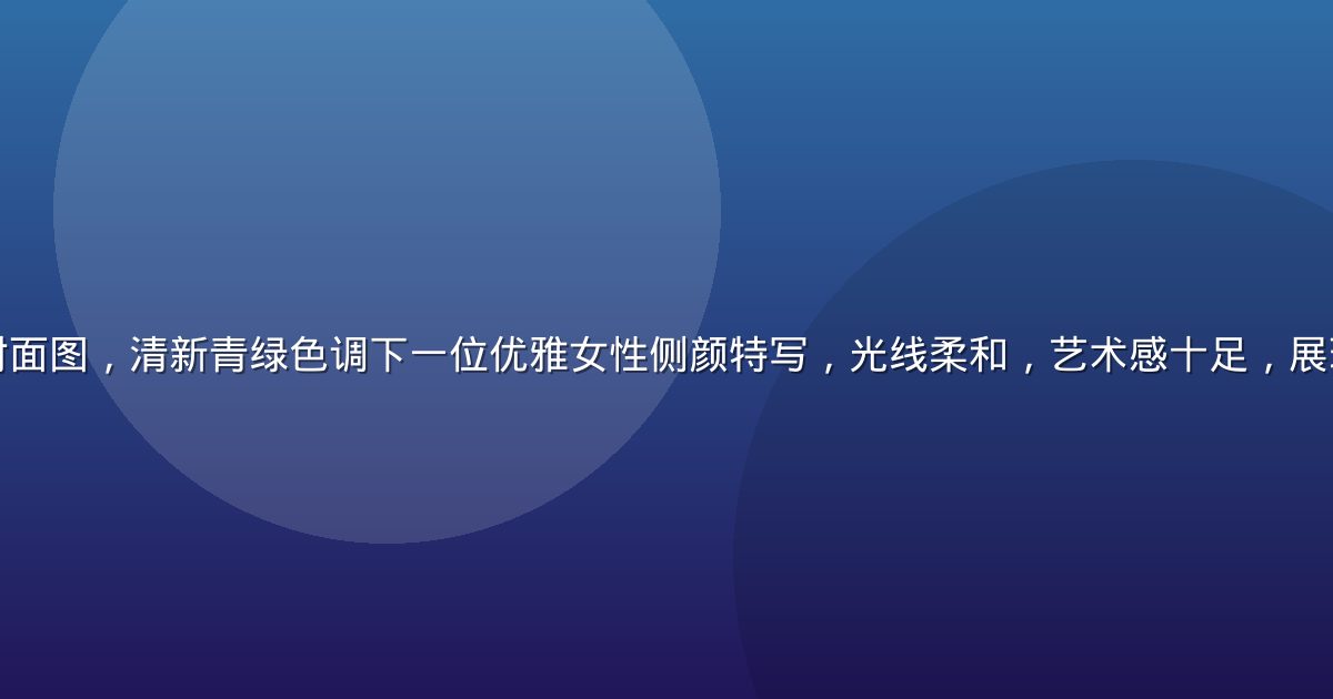 江美子官网资讯封面图，清新青绿色调下一位优雅女性侧颜特写，光线柔和，艺术感十足，展现江美子独特气质